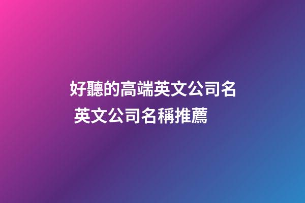 好聽的高端英文公司名 英文公司名稱推薦-第1張-公司起名-玄機派